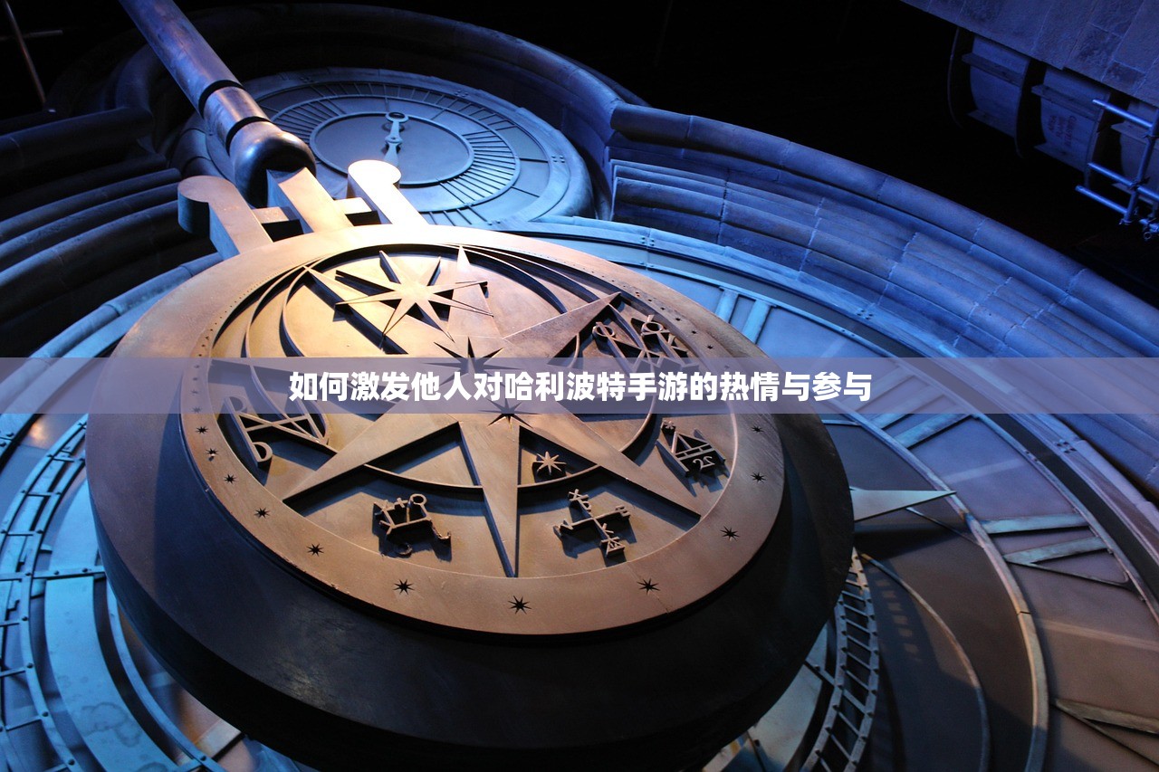 如何激发他人对哈利波特手游的热情与参与