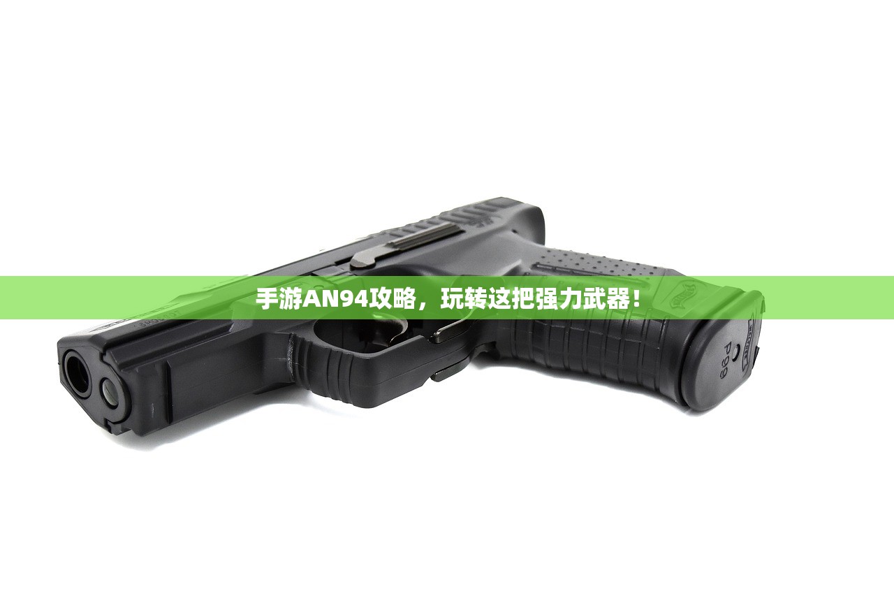 手游AN94攻略，玩转这把强力武器！