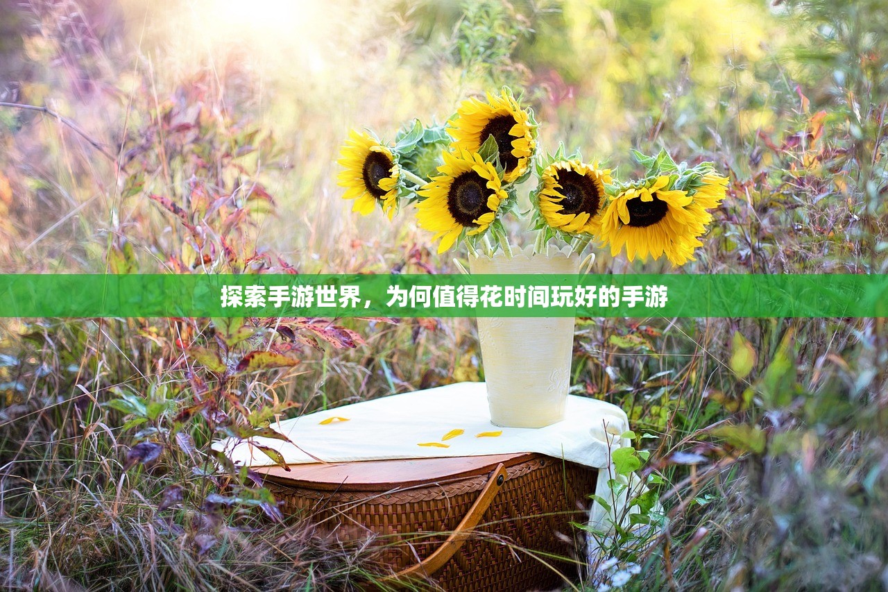 探索手游世界，为何值得花时间玩好的手游