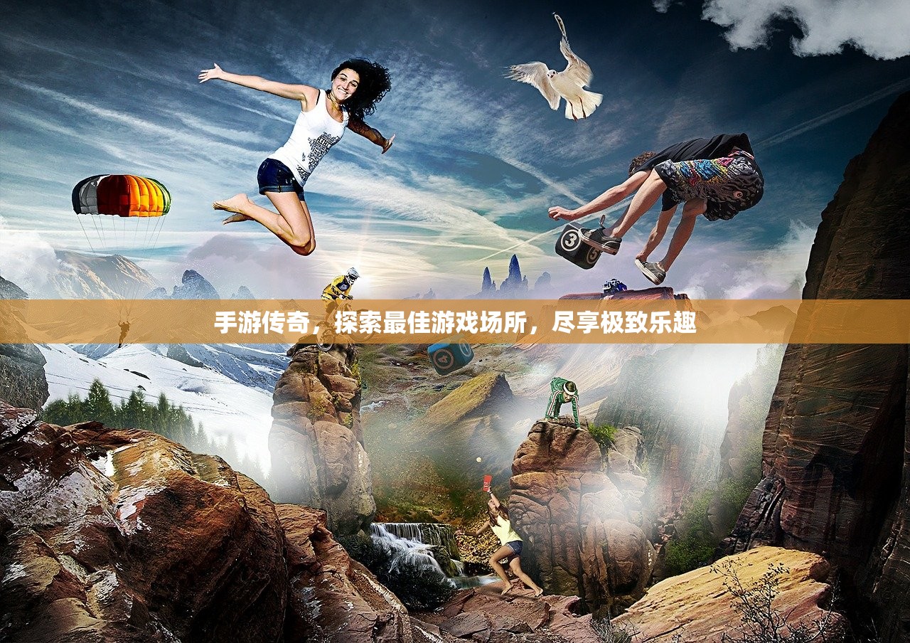 手游传奇，探索最佳游戏场所，尽享极致乐趣