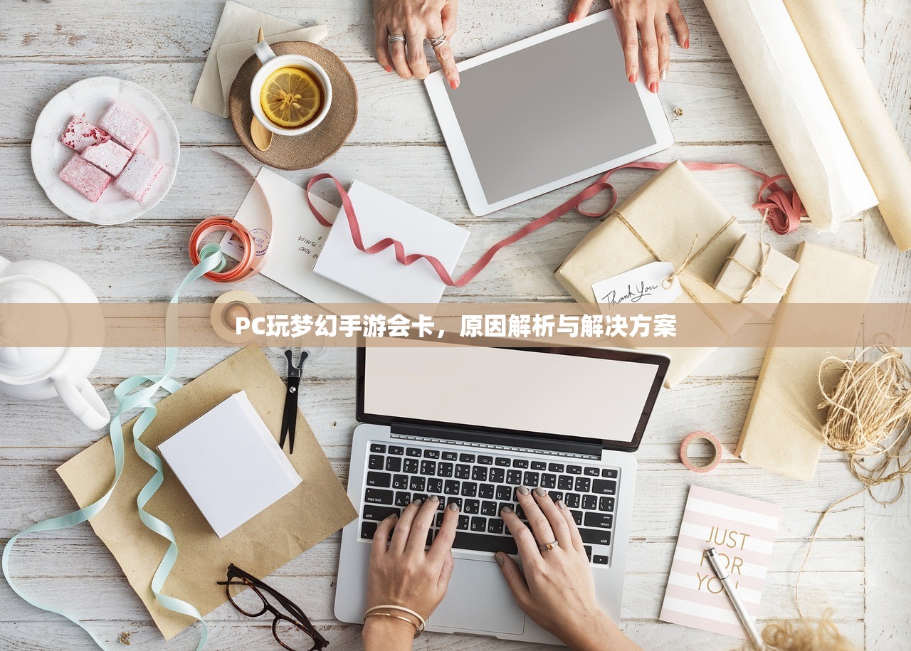 PC玩梦幻手游会卡，原因解析与解决方案