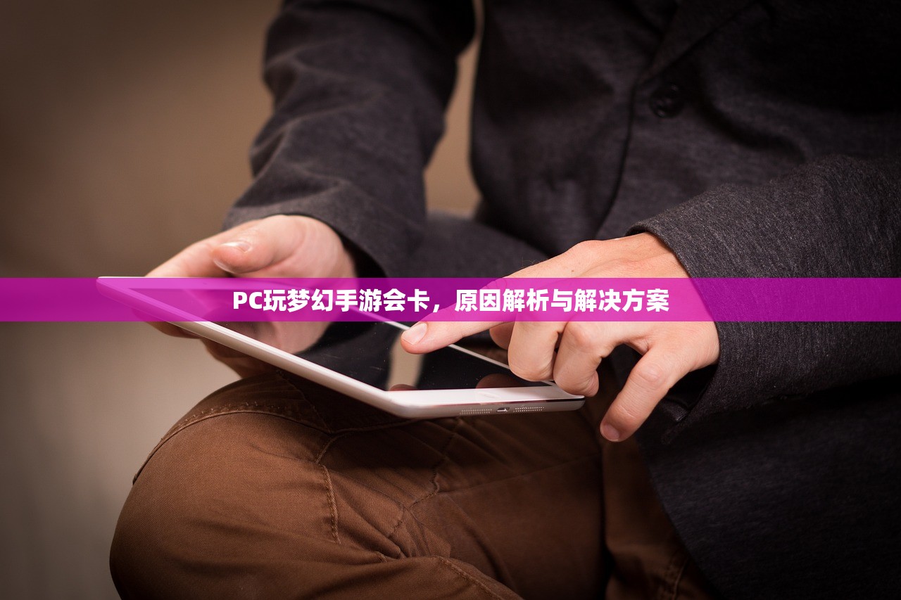 PC玩梦幻手游会卡，原因解析与解决方案