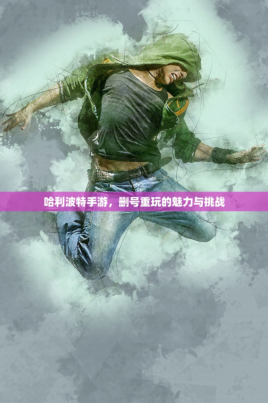 哈利波特手游，删号重玩的魅力与挑战