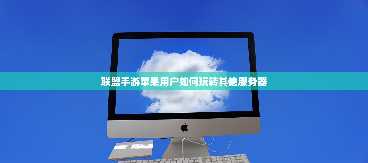 联盟手游苹果用户如何玩转其他服务器