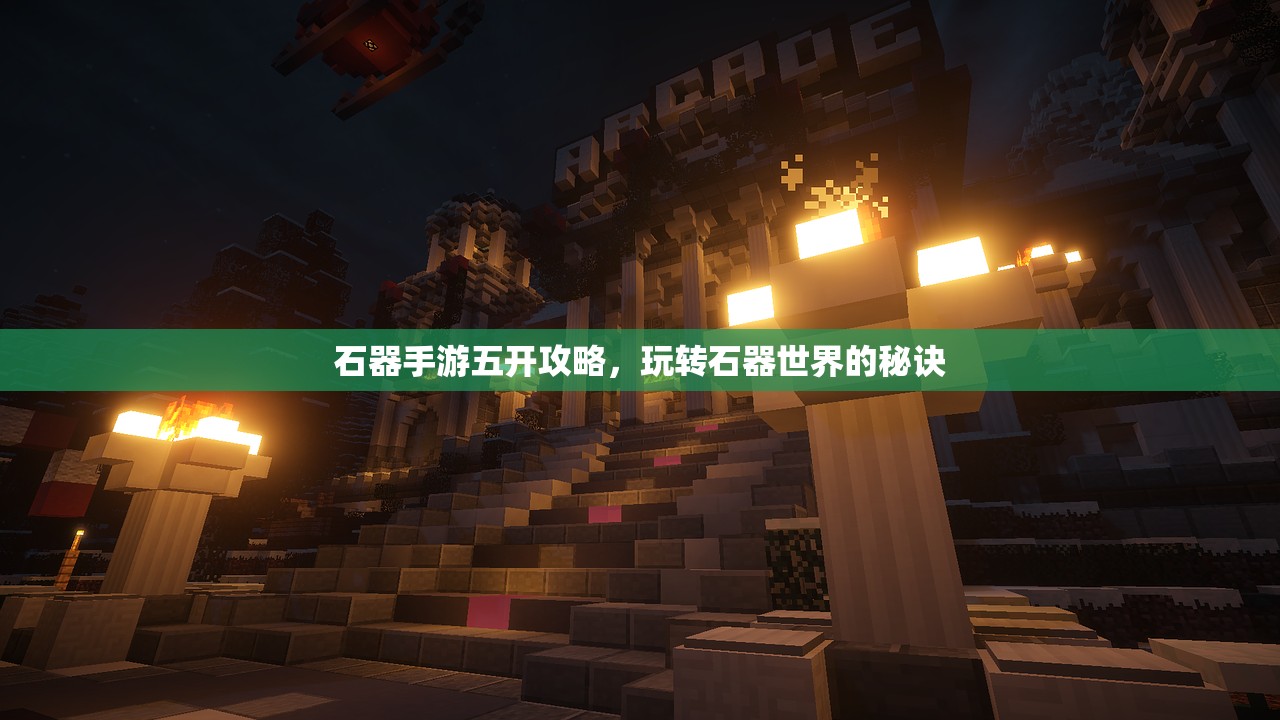 石器手游五开攻略，玩转石器世界的秘诀