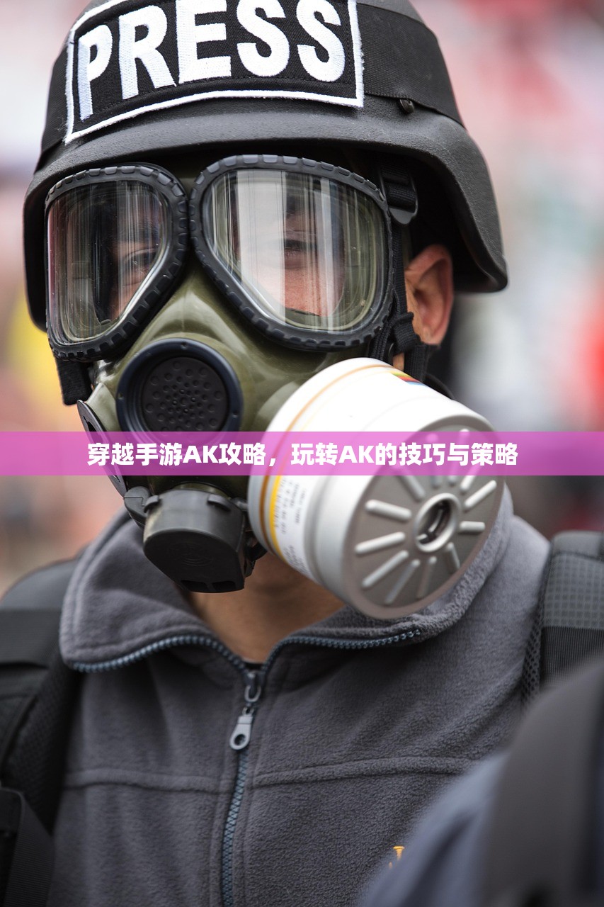 穿越手游AK攻略，玩转AK的技巧与策略