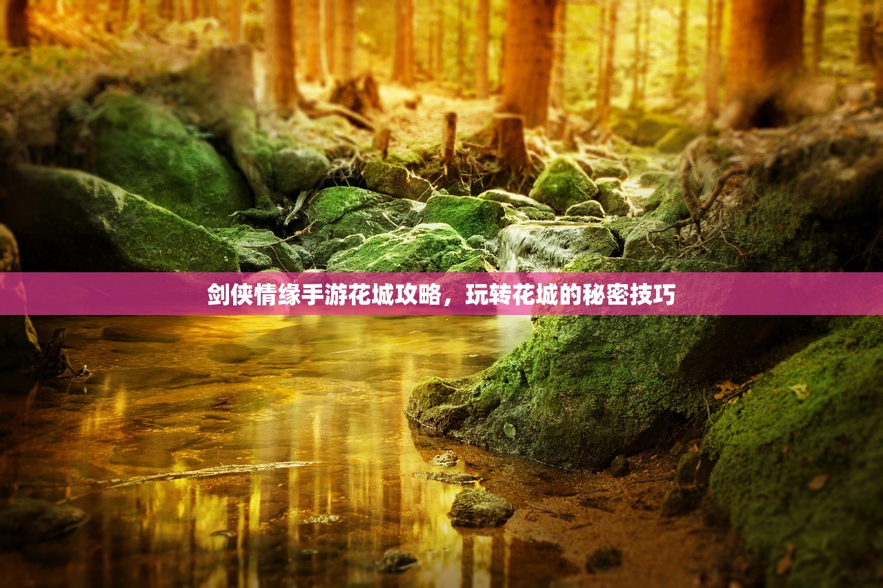 剑侠情缘手游花城攻略，玩转花城的秘密技巧