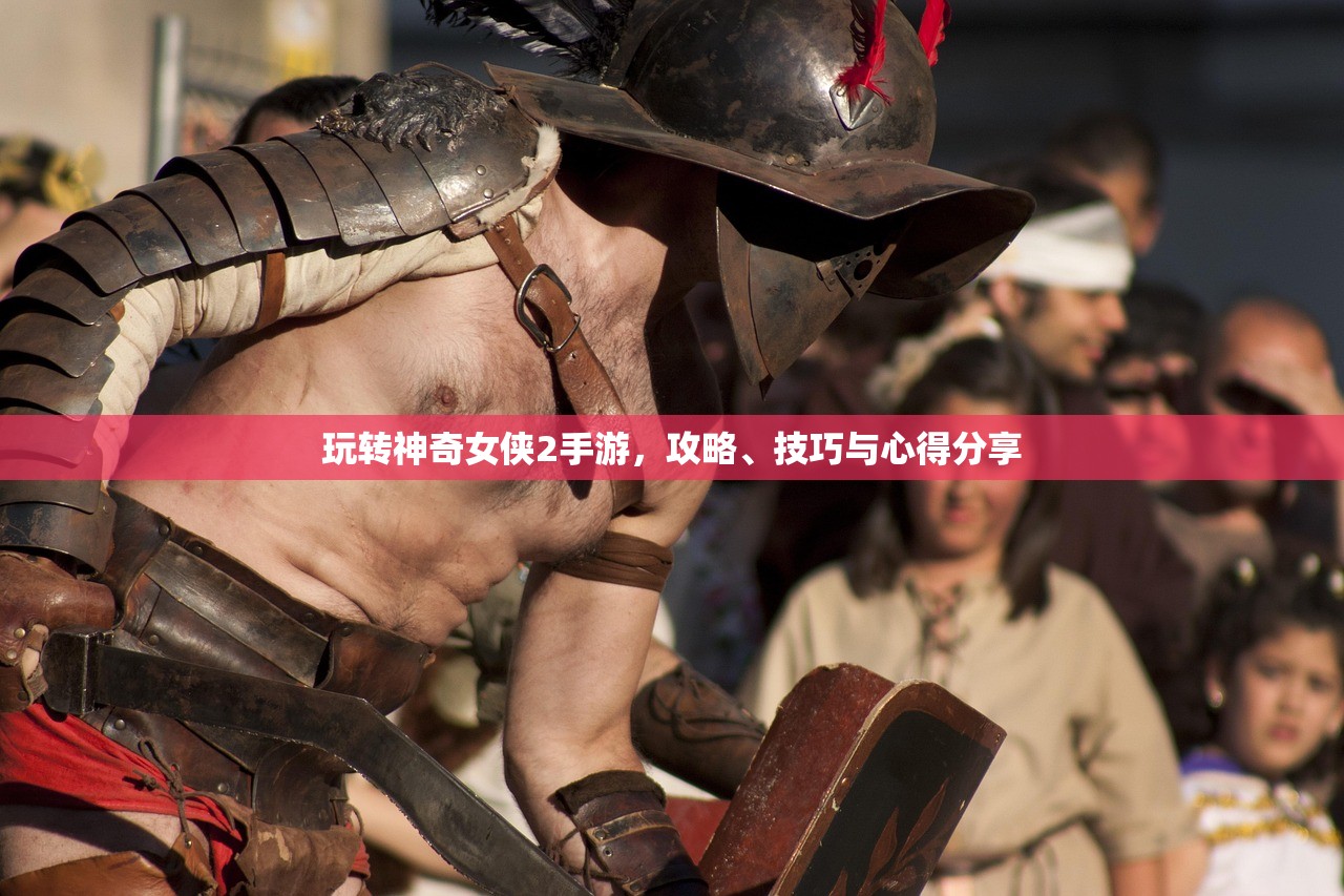玩转神奇女侠2手游，攻略、技巧与心得分享