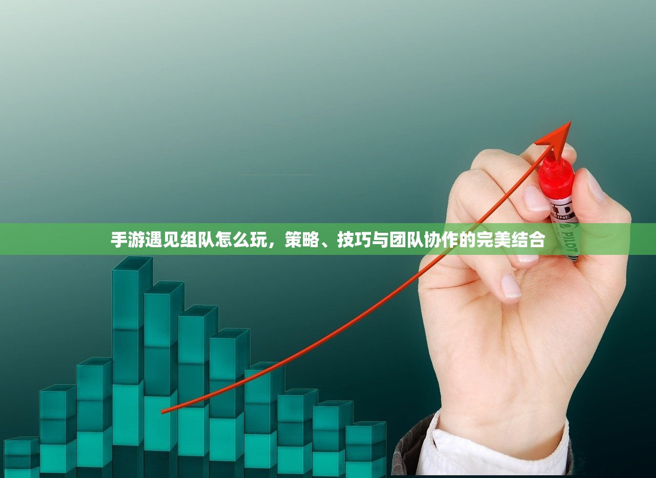 手游遇见组队怎么玩，策略、技巧与团队协作的完美结合
