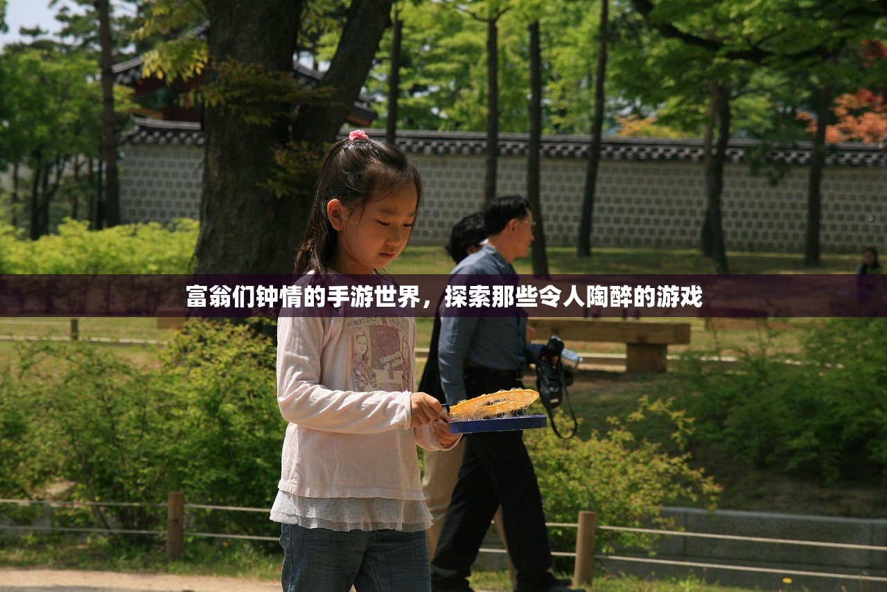 富翁们钟情的手游世界，探索那些令人陶醉的游戏