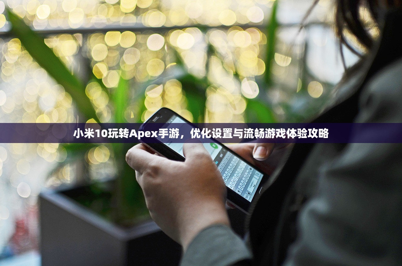 小米10玩转Apex手游，优化设置与流畅游戏体验攻略