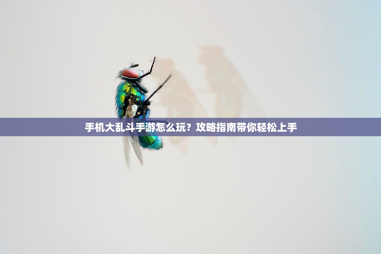 手机大乱斗手游怎么玩？攻略指南带你轻松上手