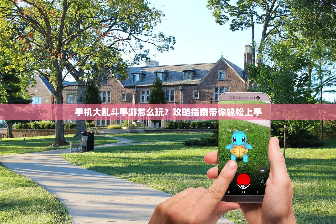 手机大乱斗手游怎么玩？攻略指南带你轻松上手