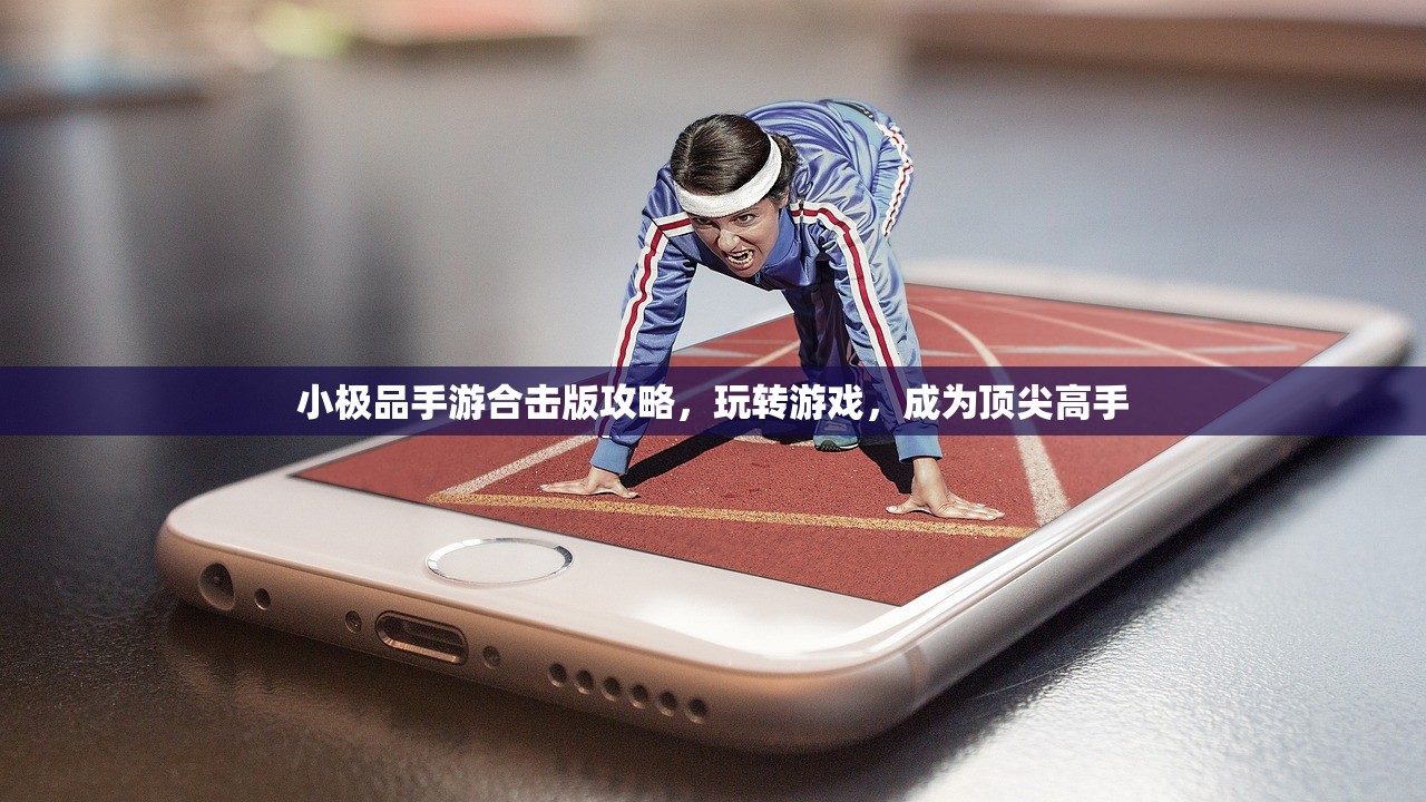 小极品手游合击版攻略，玩转游戏，成为顶尖高手