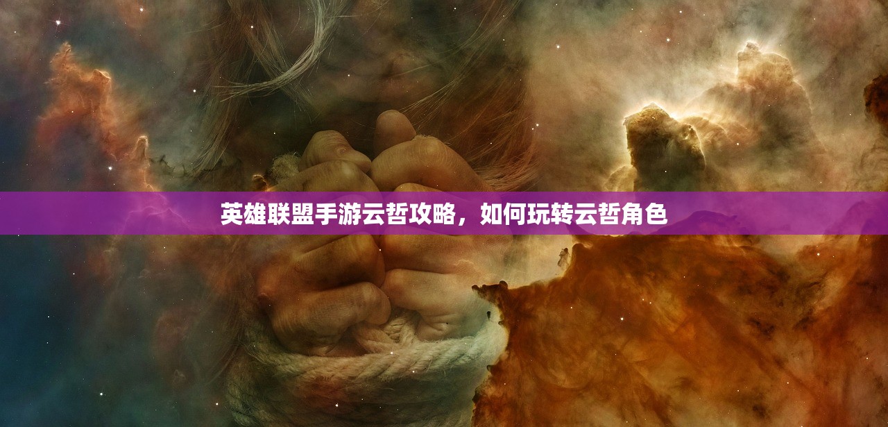 英雄联盟手游云哲攻略，如何玩转云哲角色