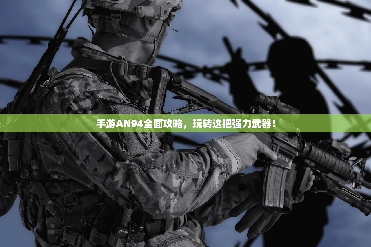 手游AN94全面攻略，玩转这把强力武器！