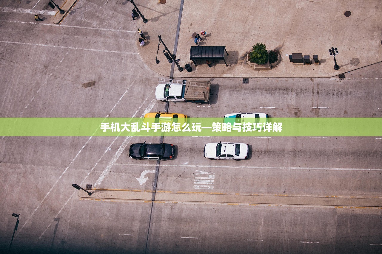手机大乱斗手游怎么玩—策略与技巧详解