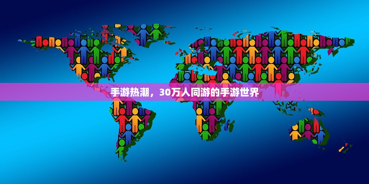 手游热潮，30万人同游的手游世界