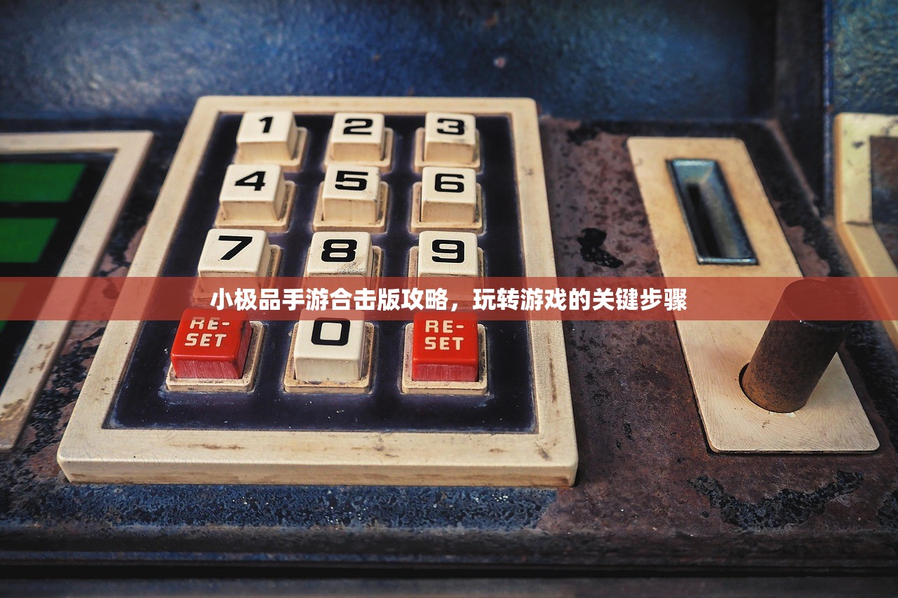 小极品手游合击版攻略，玩转游戏的关键步骤