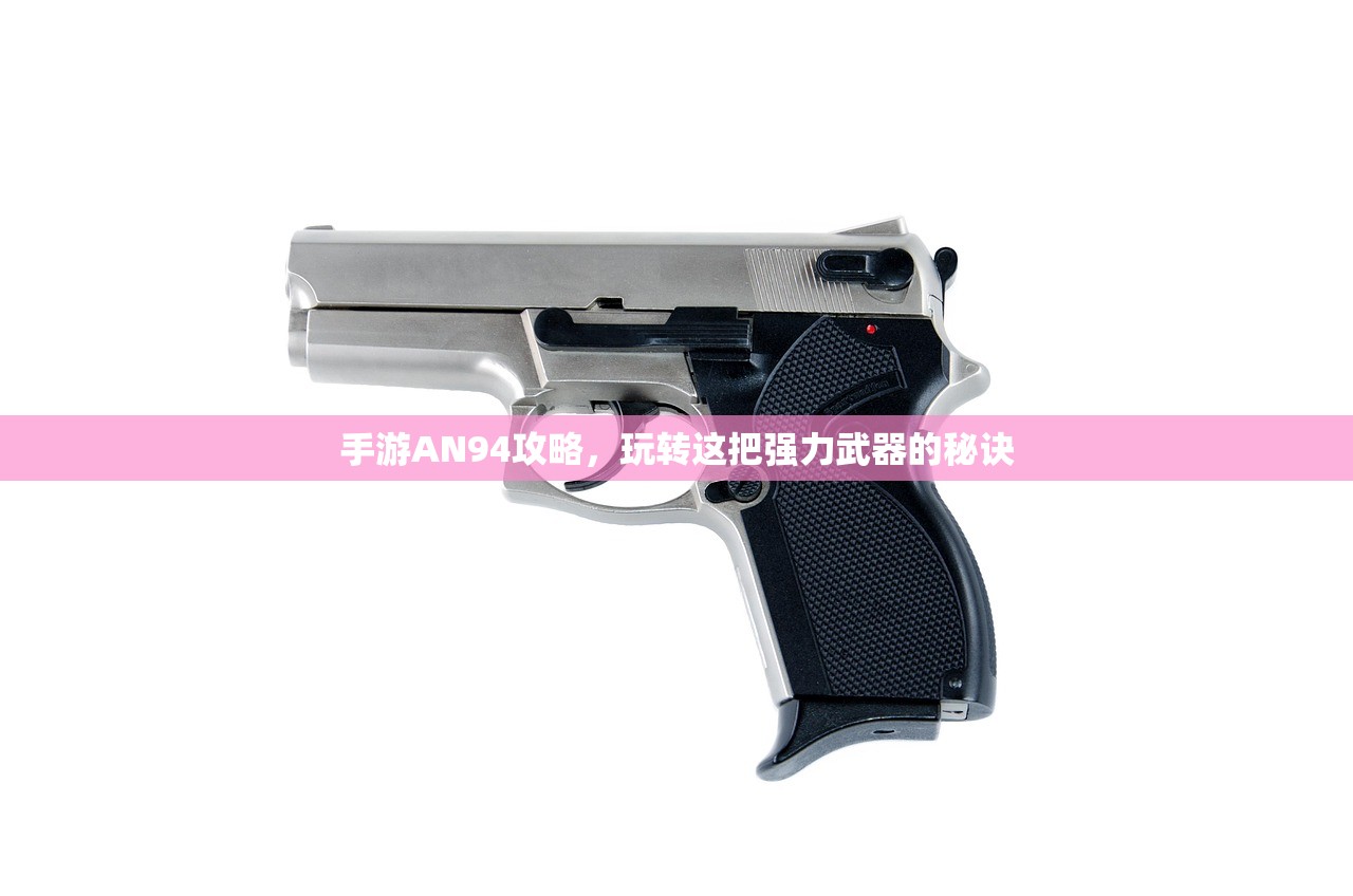 手游AN94攻略，玩转这把强力武器的秘诀
