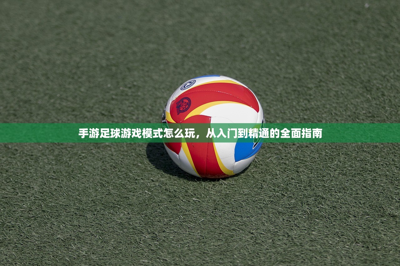 手游足球游戏模式怎么玩，从入门到精通的全面指南