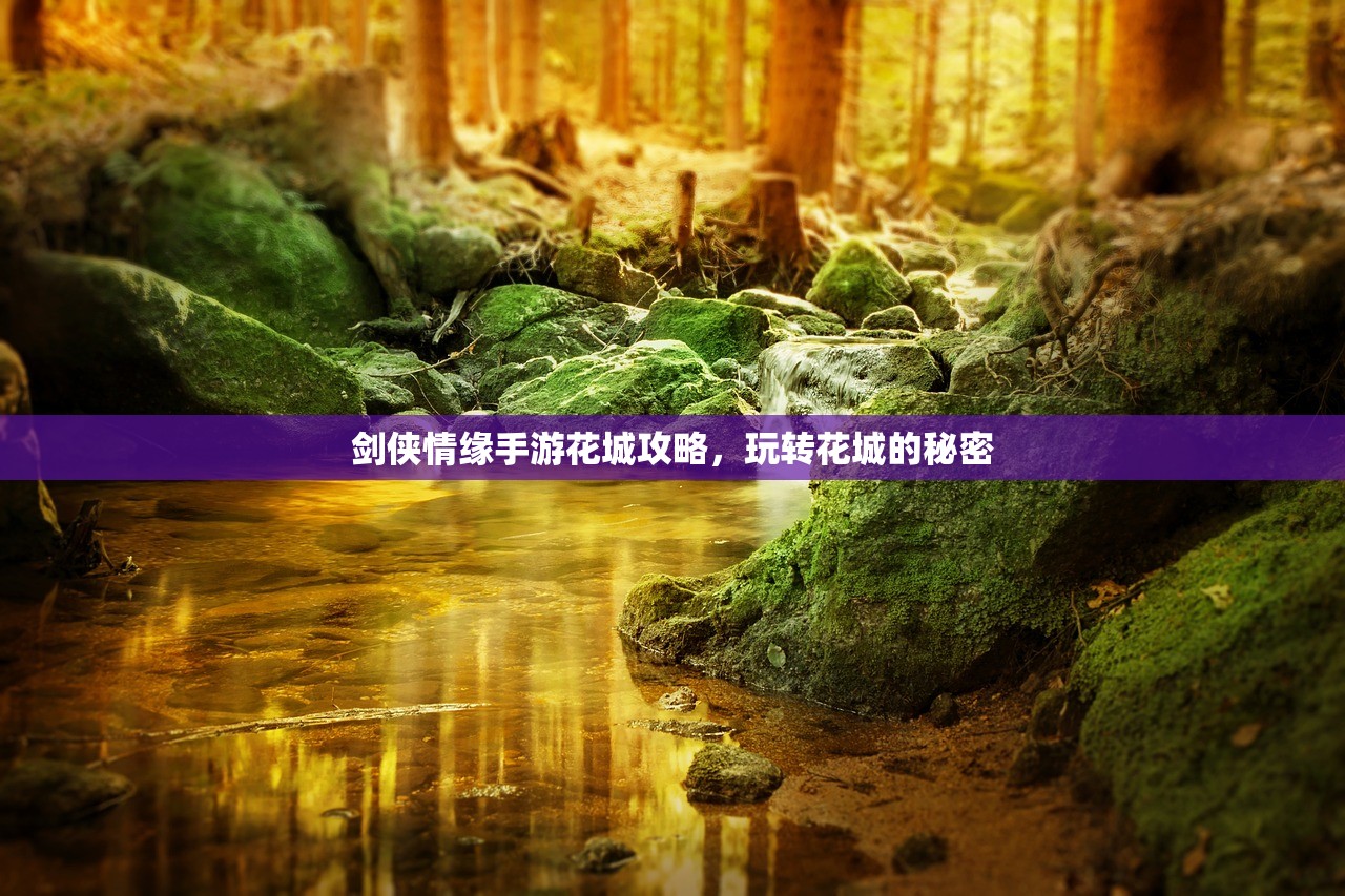 剑侠情缘手游花城攻略，玩转花城的秘密