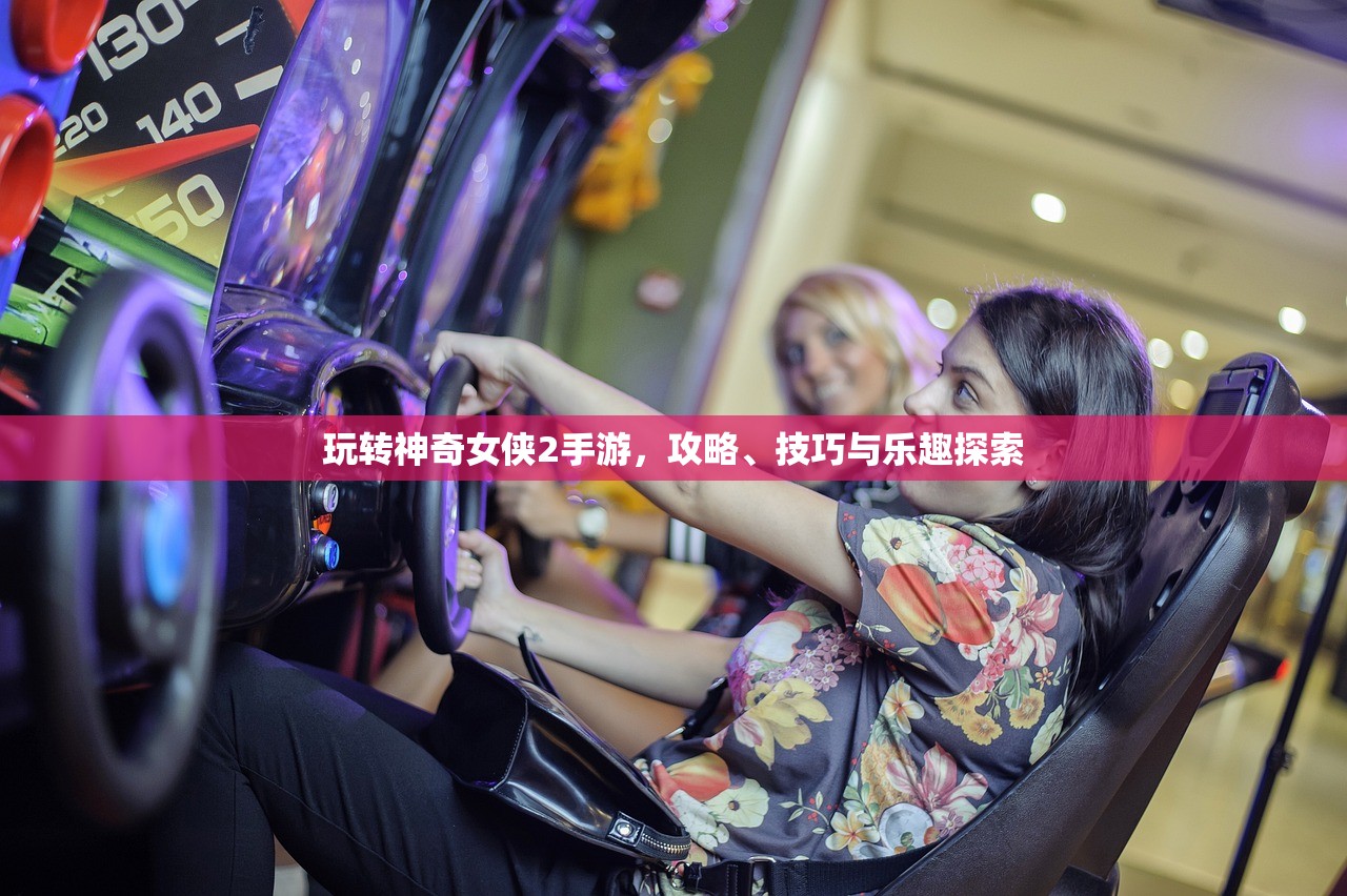 玩转神奇女侠2手游，攻略、技巧与乐趣探索