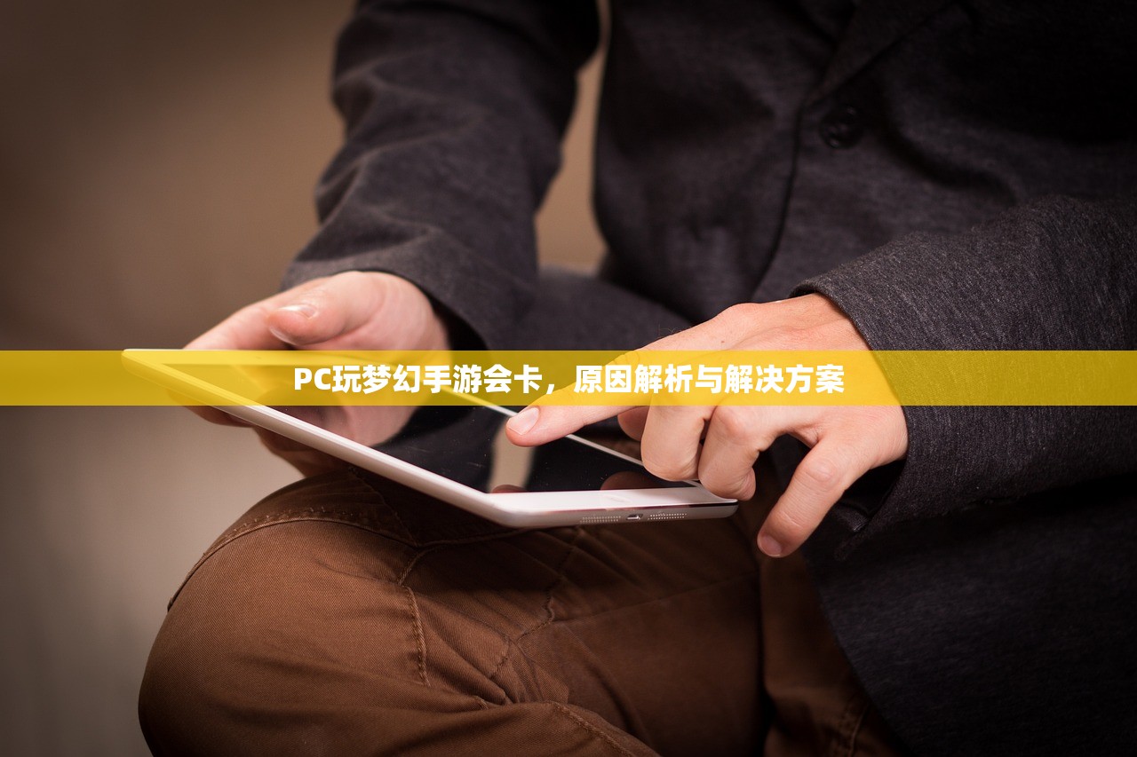 PC玩梦幻手游会卡，原因解析与解决方案