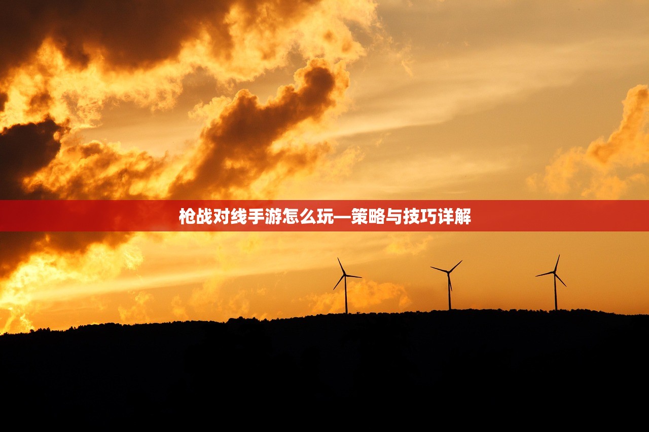 枪战对线手游怎么玩—策略与技巧详解