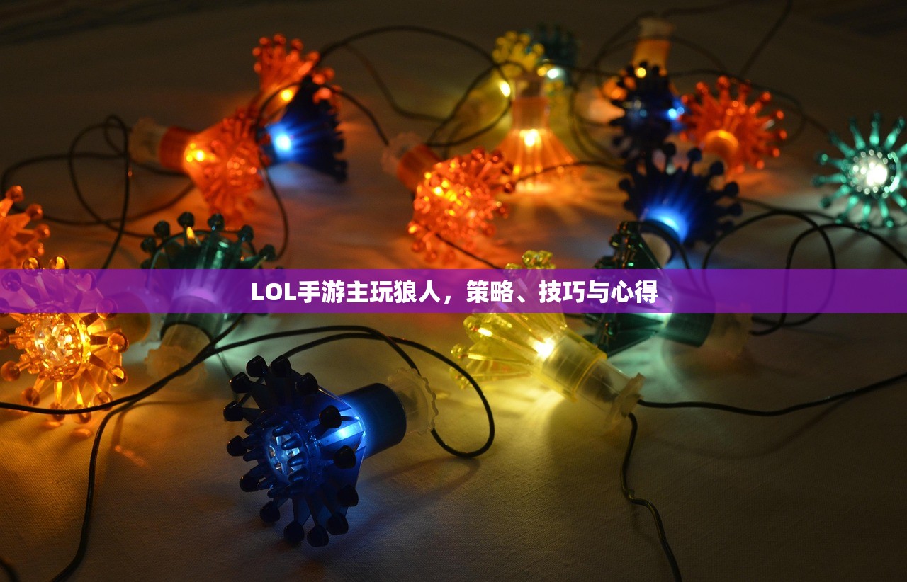 LOL手游主玩狼人，策略、技巧与心得