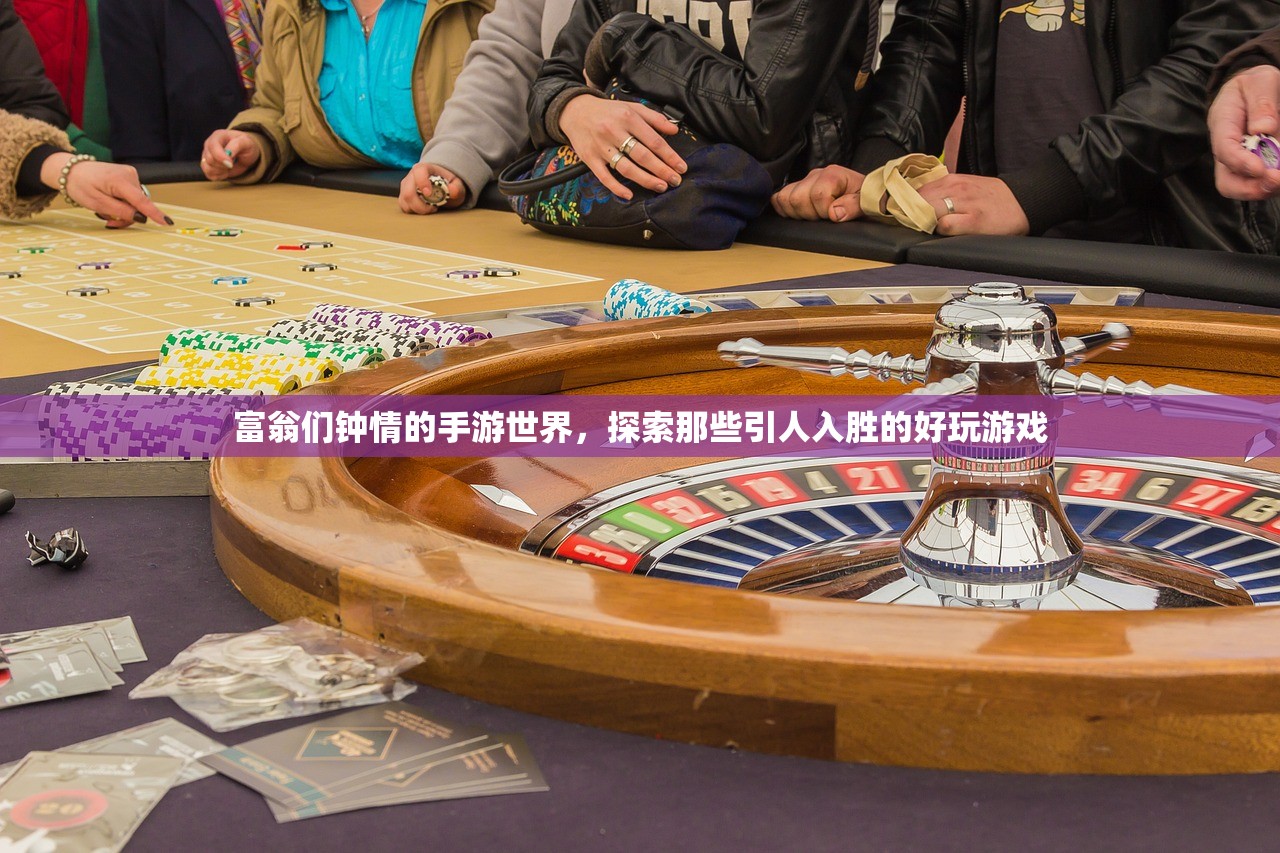 富翁们钟情的手游世界，探索那些引人入胜的好玩游戏
