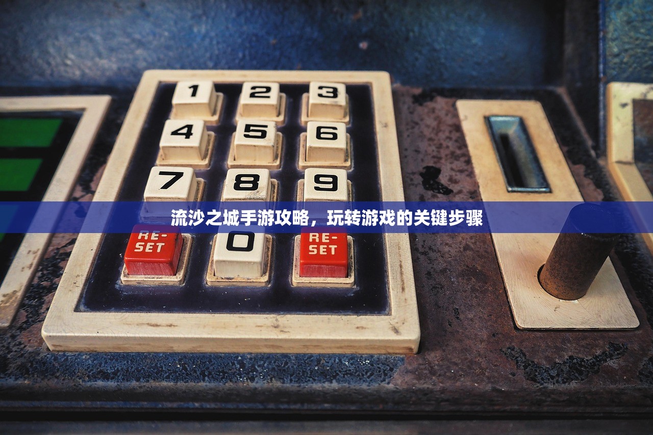 流沙之城手游攻略，玩转游戏的关键步骤