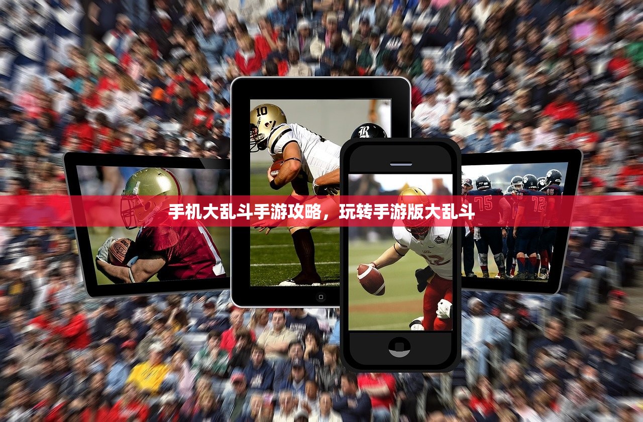 手机大乱斗手游攻略，玩转手游版大乱斗