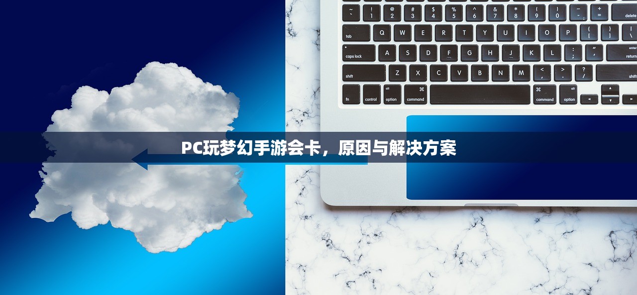 PC玩梦幻手游会卡，原因与解决方案