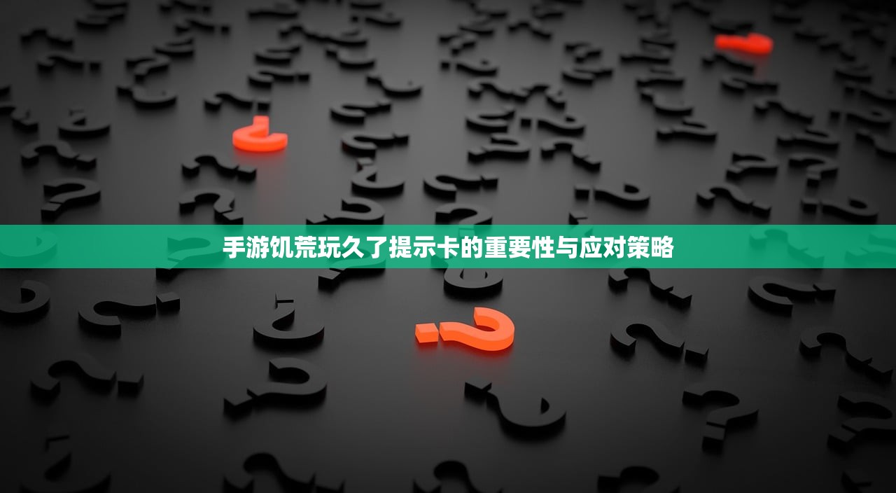 手游饥荒玩久了提示卡的重要性与应对策略