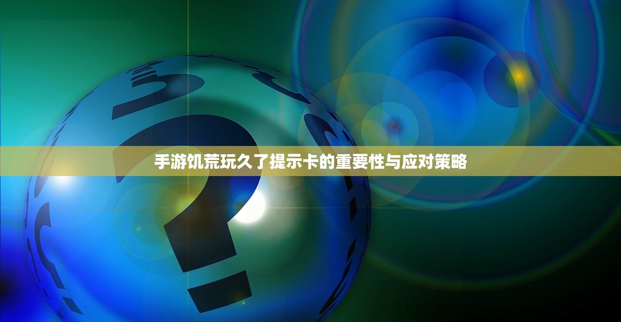手游饥荒玩久了提示卡的重要性与应对策略