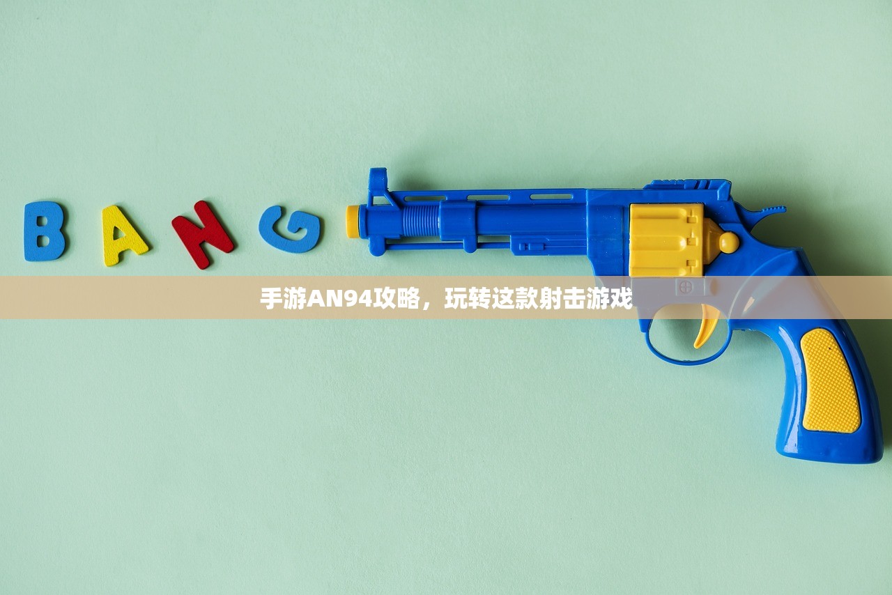 手游AN94攻略，玩转这款射击游戏