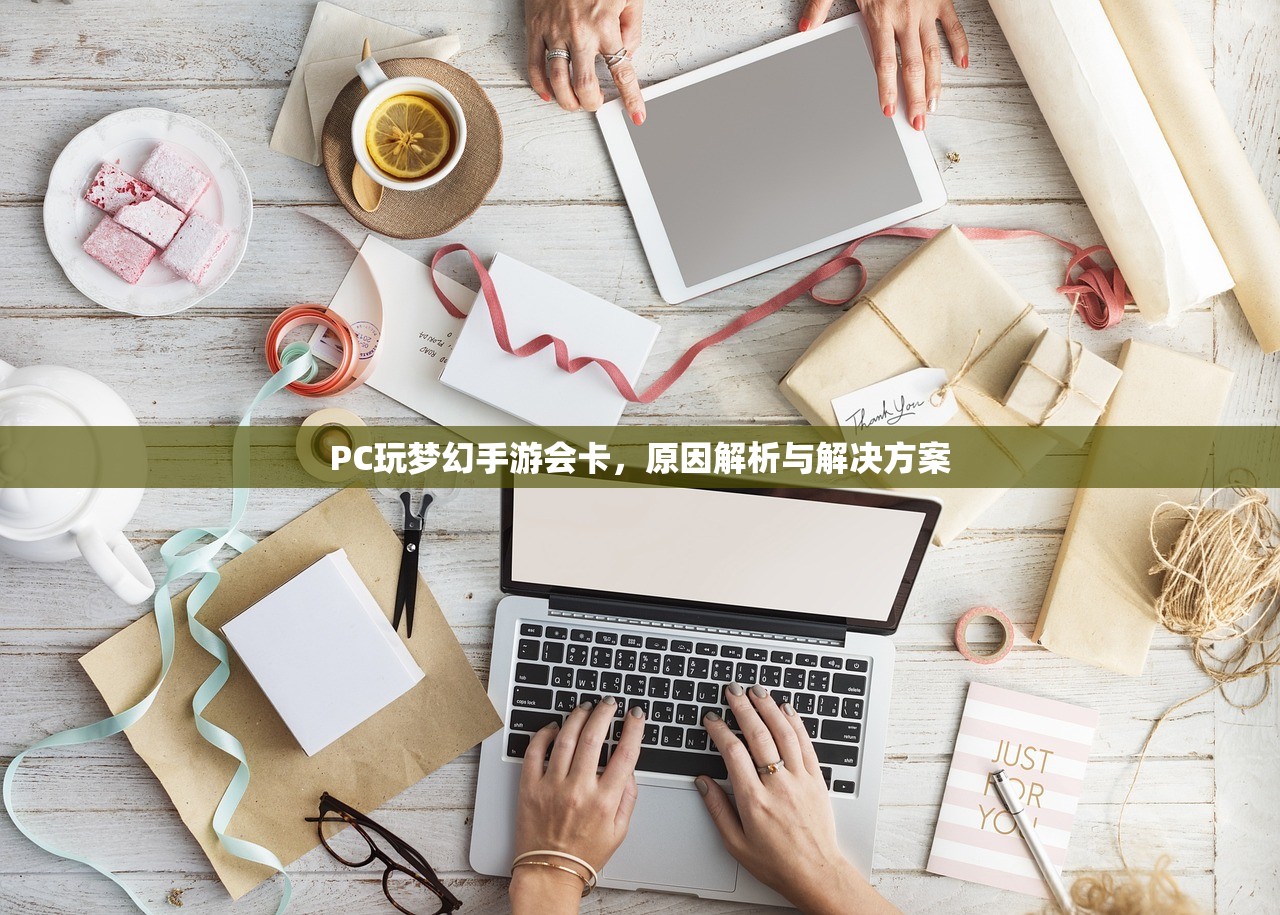 PC玩梦幻手游会卡，原因解析与解决方案