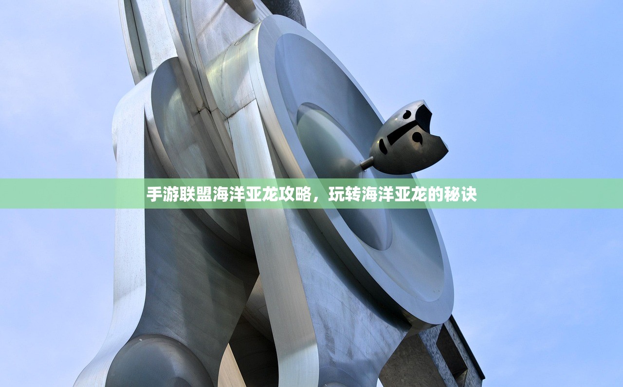 手游联盟海洋亚龙攻略，玩转海洋亚龙的秘诀