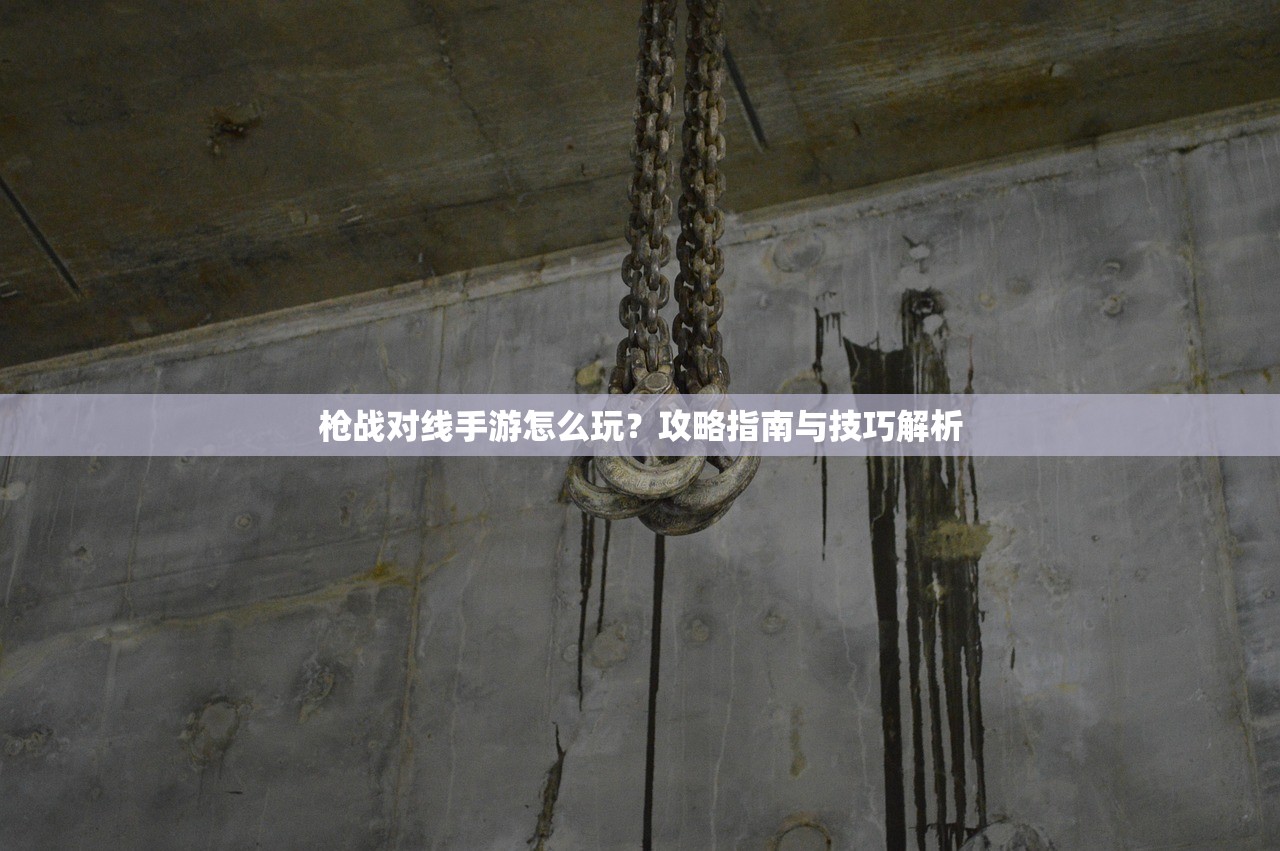 枪战对线手游怎么玩？攻略指南与技巧解析