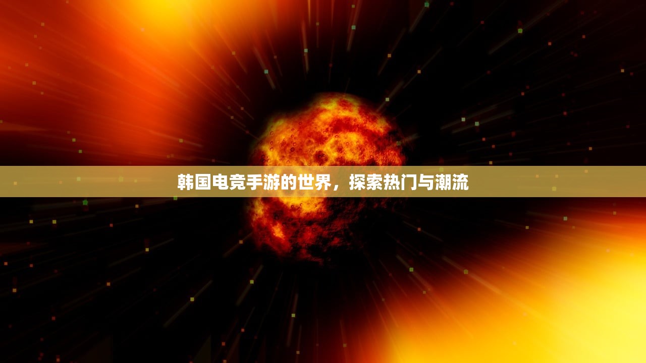 韩国电竞手游的世界，探索热门与潮流