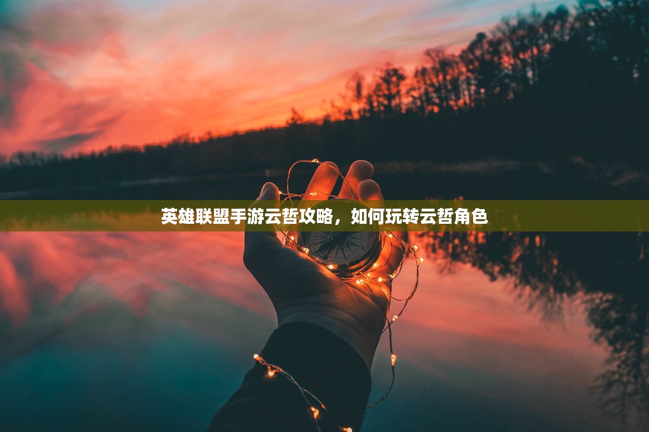 英雄联盟手游云哲攻略，如何玩转云哲角色