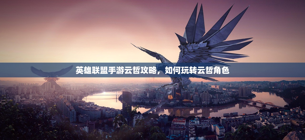 英雄联盟手游云哲攻略，如何玩转云哲角色