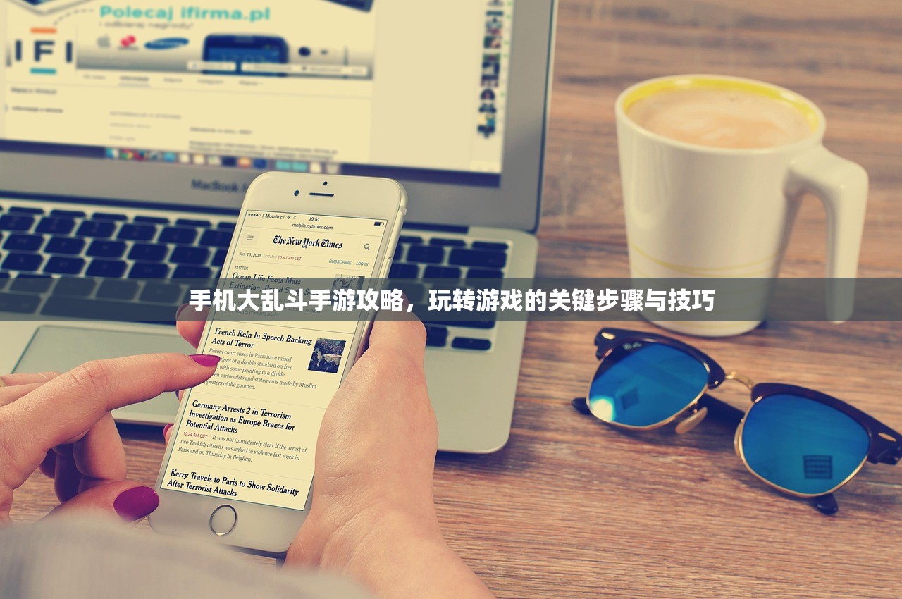 手机大乱斗手游攻略，玩转游戏的关键步骤与技巧