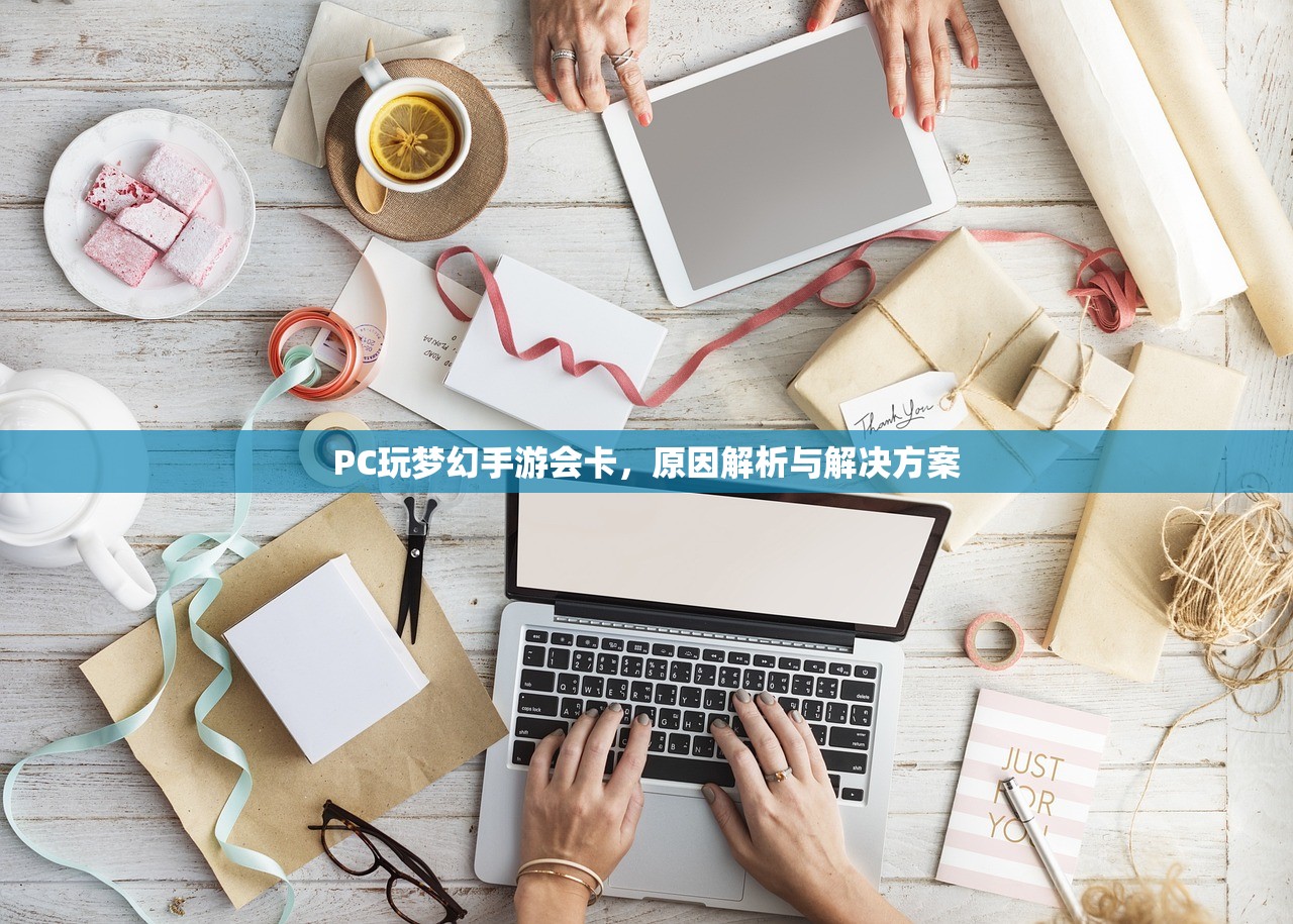 PC玩梦幻手游会卡，原因解析与解决方案