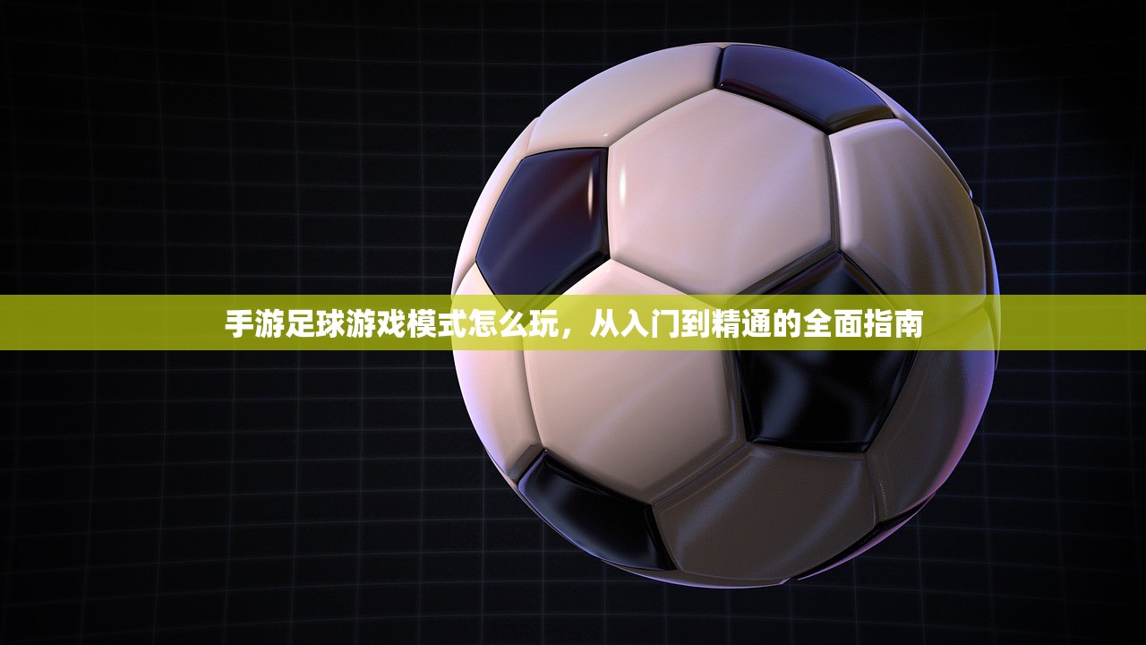手游足球游戏模式怎么玩，从入门到精通的全面指南