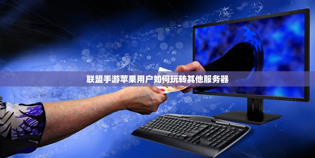 联盟手游苹果用户如何玩转其他服务器