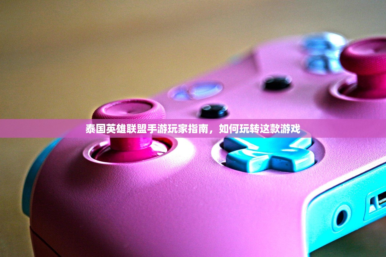泰国英雄联盟手游玩家指南，如何玩转这款游戏