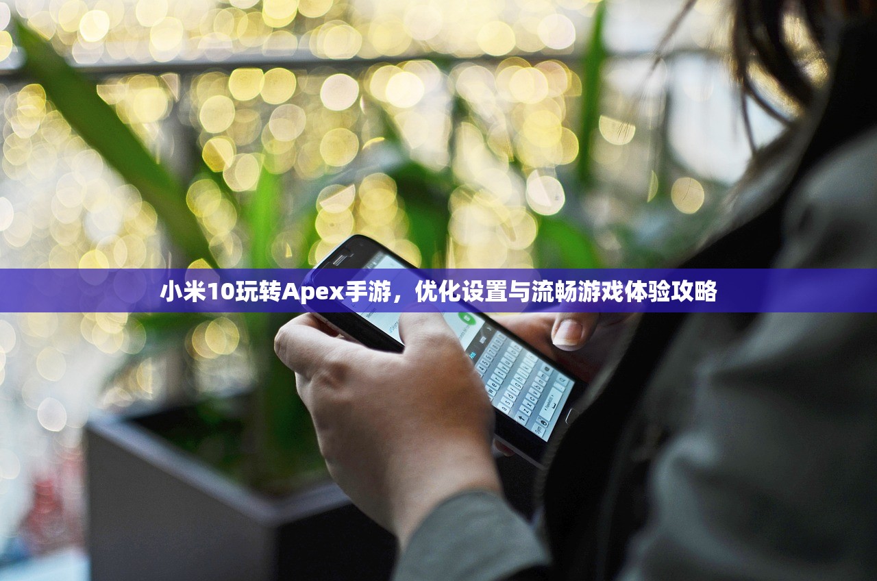 小米10玩转Apex手游，优化设置与流畅游戏体验攻略