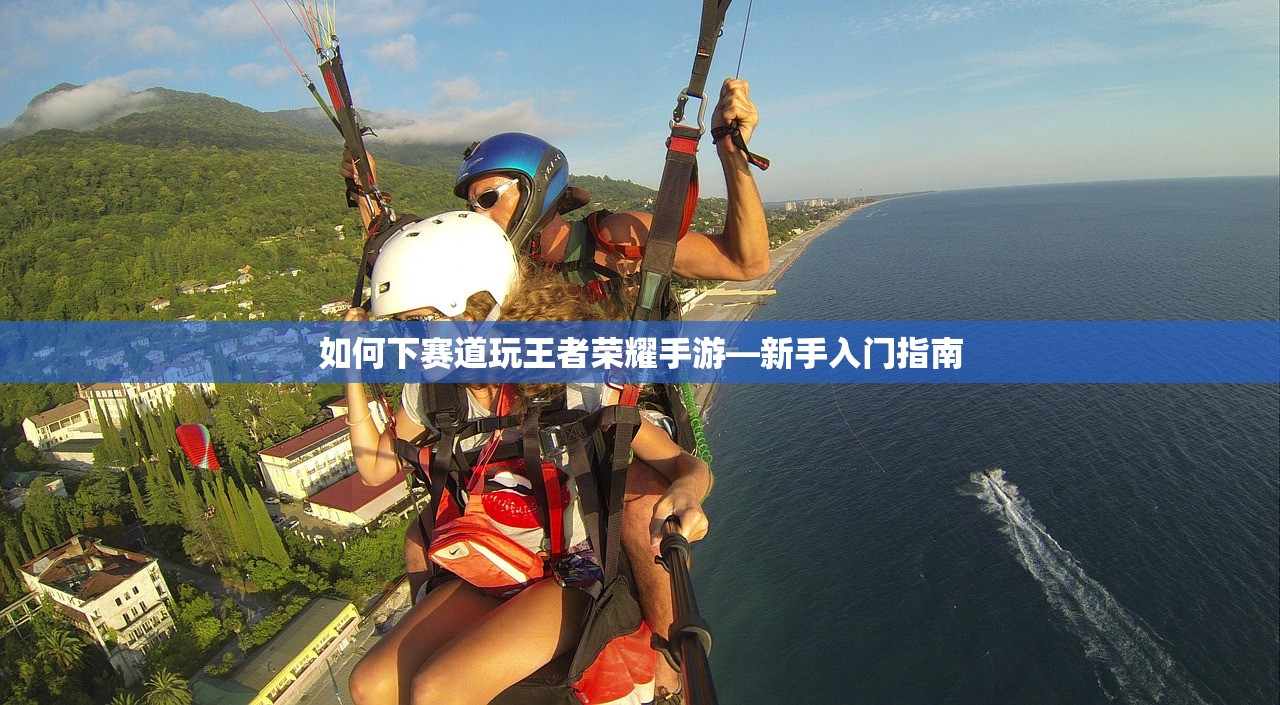 如何下赛道玩王者荣耀手游—新手入门指南